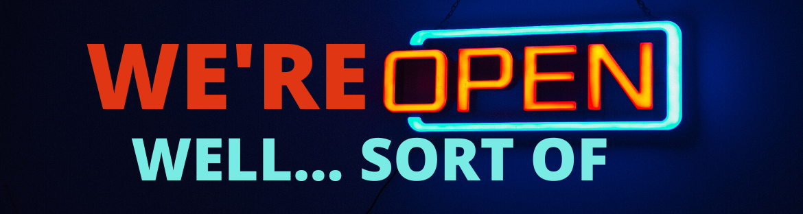 We’re Open! Well… Sort of